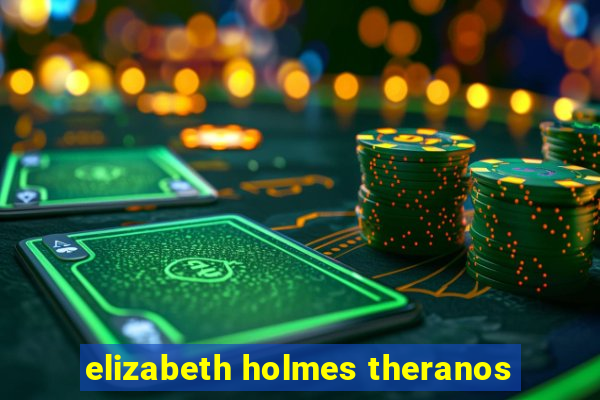 elizabeth holmes theranos